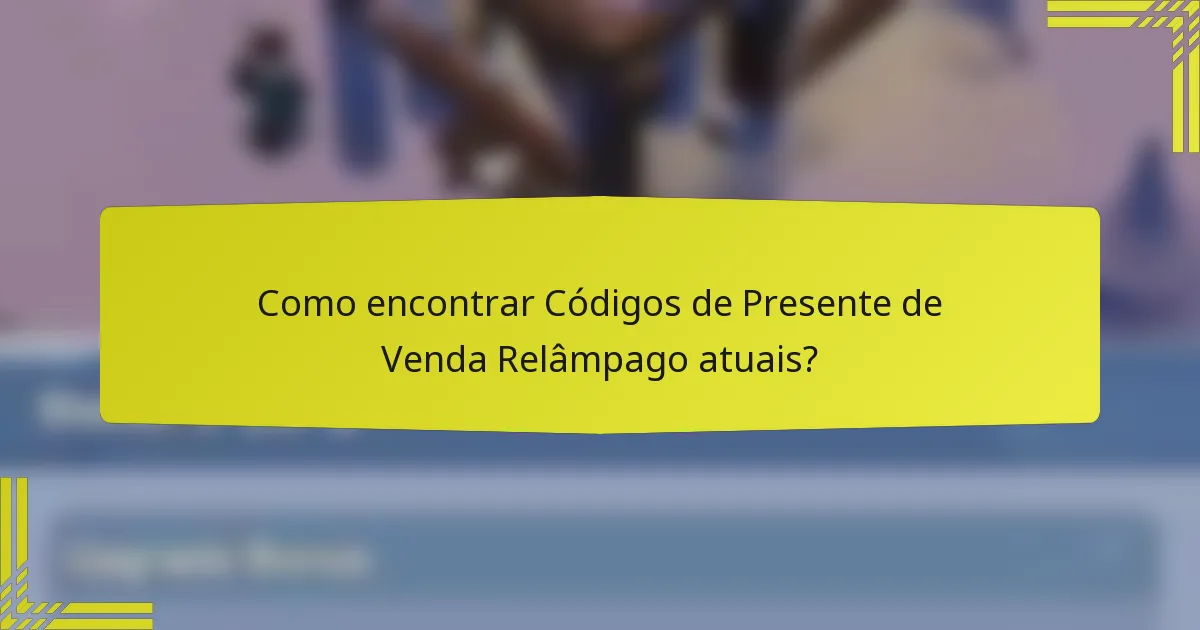 Como encontrar Códigos de Presente de Venda Relâmpago atuais?