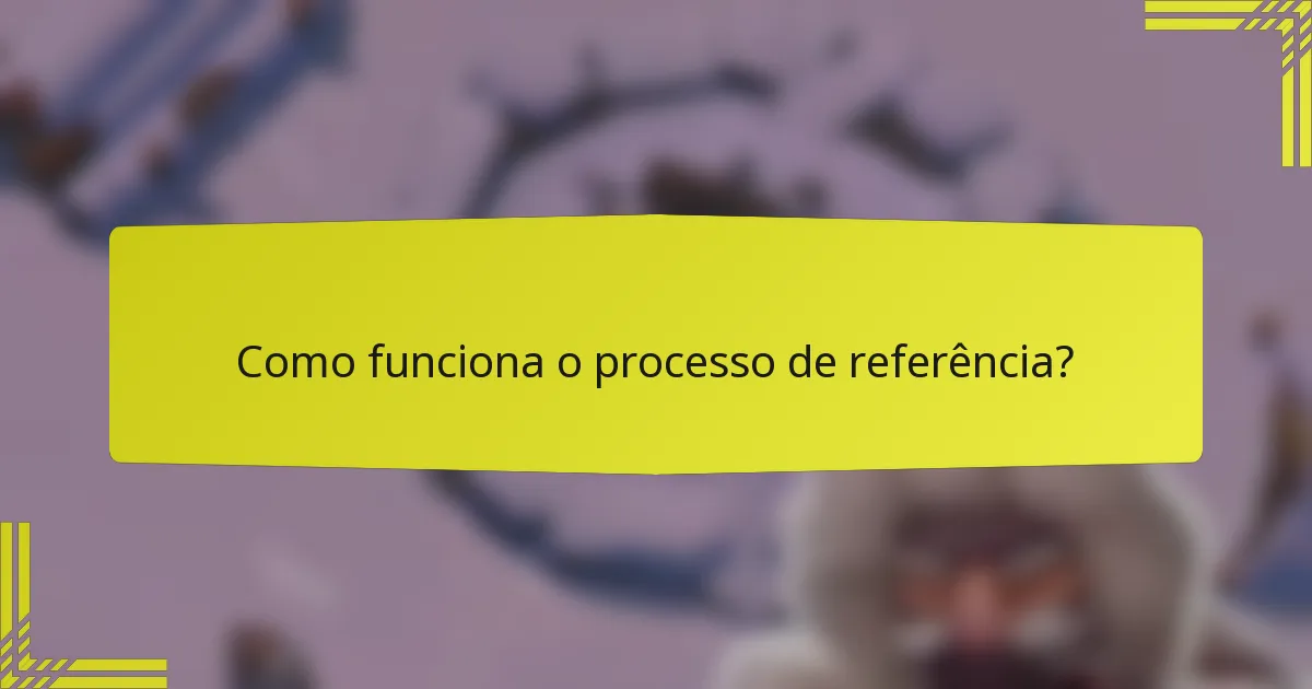 Como funciona o processo de referência?