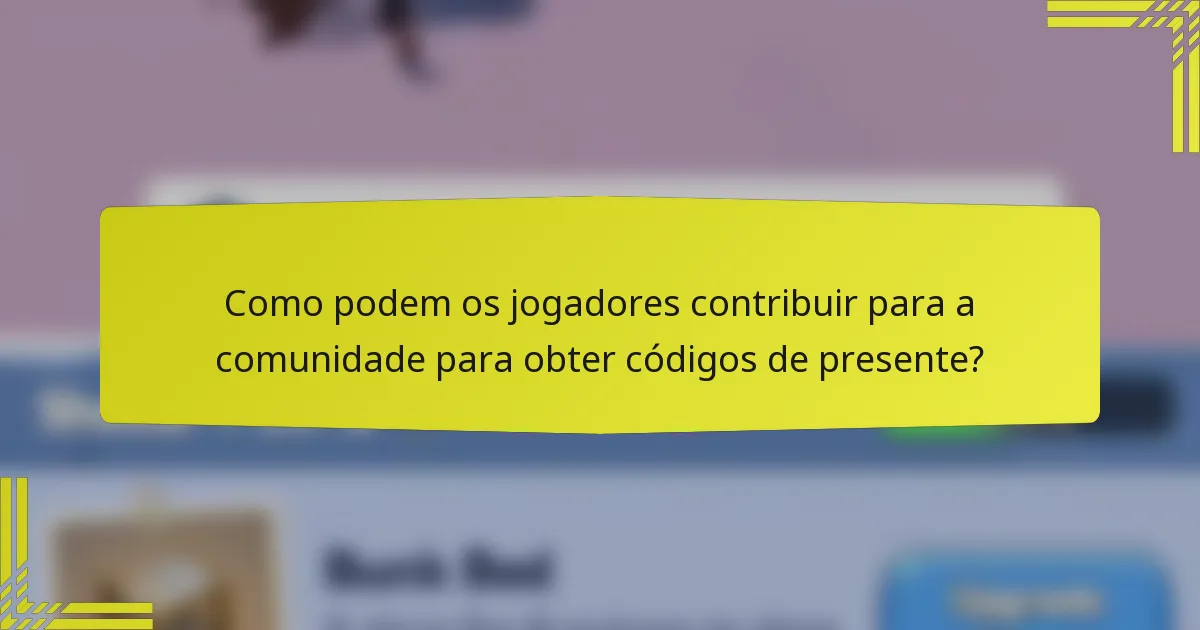 Como podem os jogadores contribuir para a comunidade para obter códigos de presente?