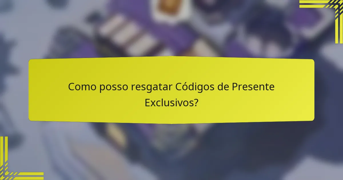 Como posso resgatar Códigos de Presente Exclusivos?