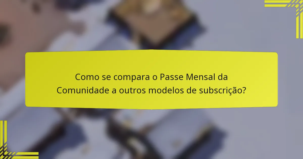 Como se compara o Passe Mensal da Comunidade a outros modelos de subscrição?