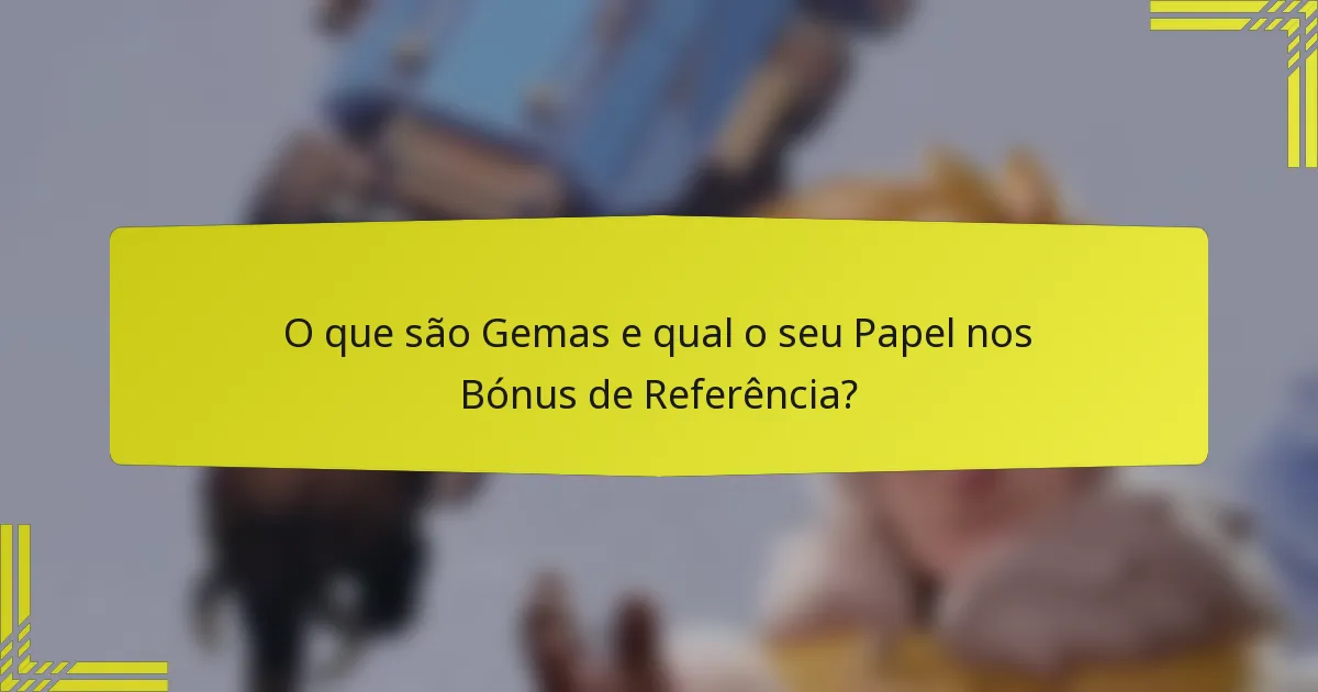 O que são Gemas e qual o seu Papel nos Bónus de Referência?