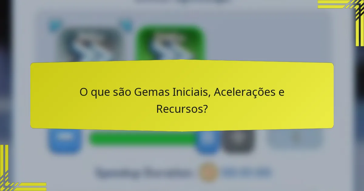 O que são Gemas Iniciais, Acelerações e Recursos?