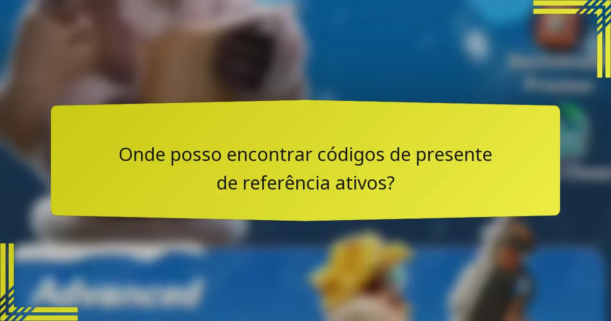 Onde posso encontrar códigos de presente de referência ativos?