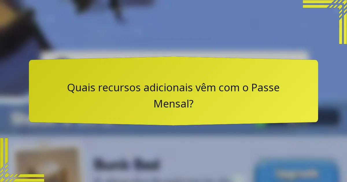 Quais recursos adicionais vêm com o Passe Mensal?