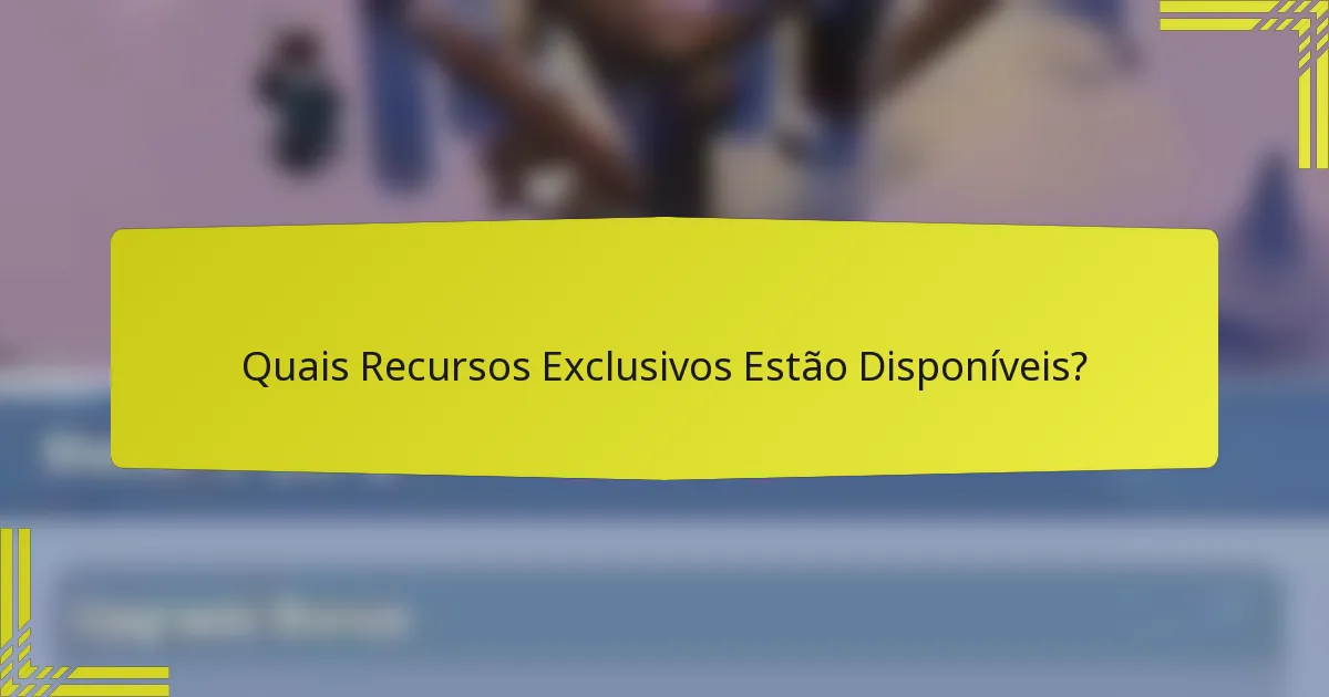 Quais Recursos Exclusivos Estão Disponíveis?