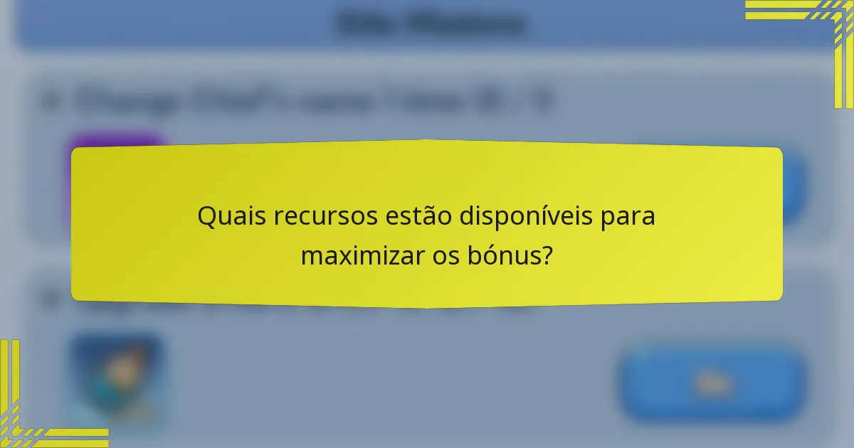 Quais recursos estão disponíveis para maximizar os bónus?