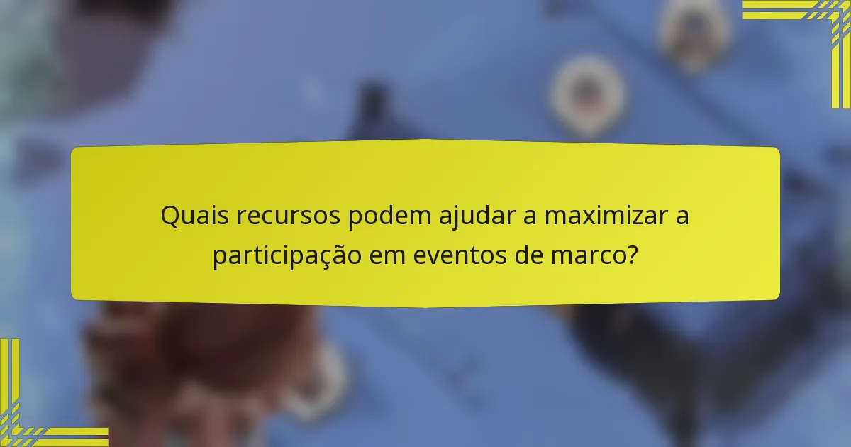 Quais recursos podem ajudar a maximizar a participação em eventos de marco?
