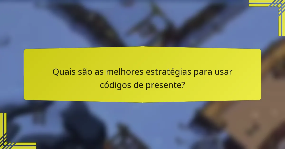 Quais são as melhores estratégias para usar códigos de presente?
