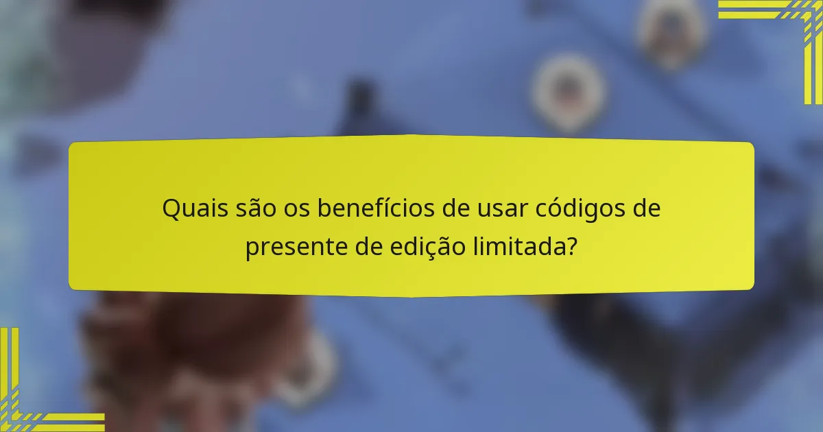 Quais são os benefícios de usar códigos de presente de edição limitada?